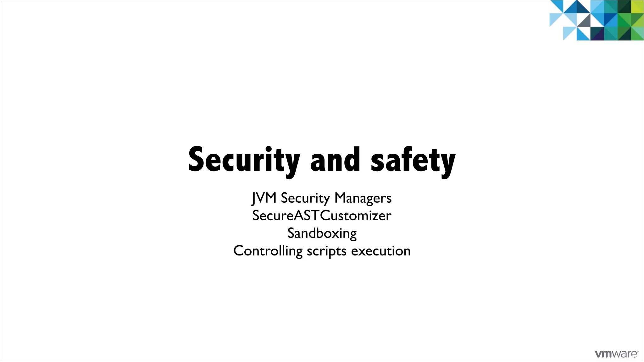 Security and safety
     JVM Security Managers
     SecureASTCustomizer
            Sandboxing
   Controlling scripts execution




                                   72
 