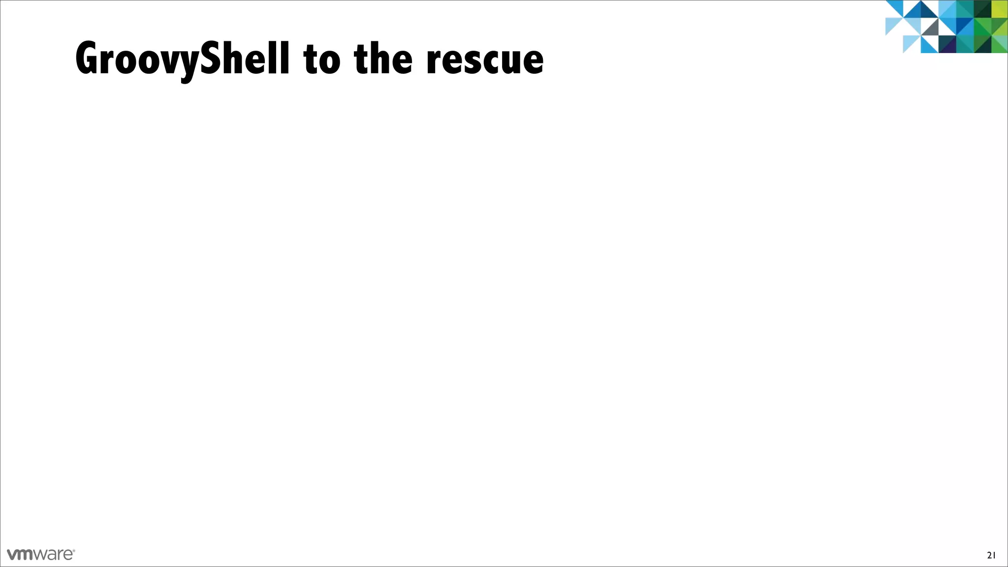 GroovyShell to the rescue




                            21
 