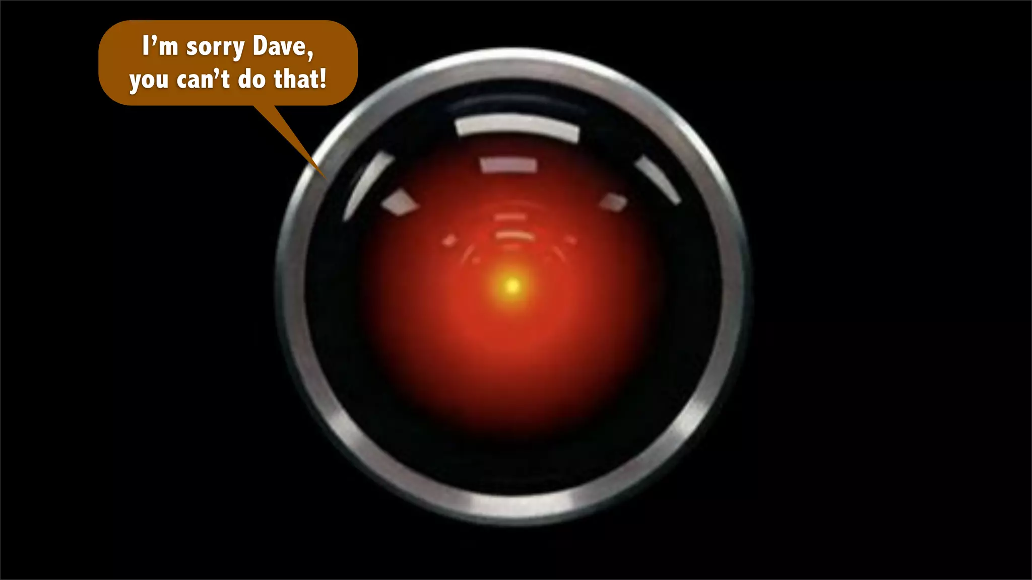 I’m sorry Dave,
you can’t do that!
 