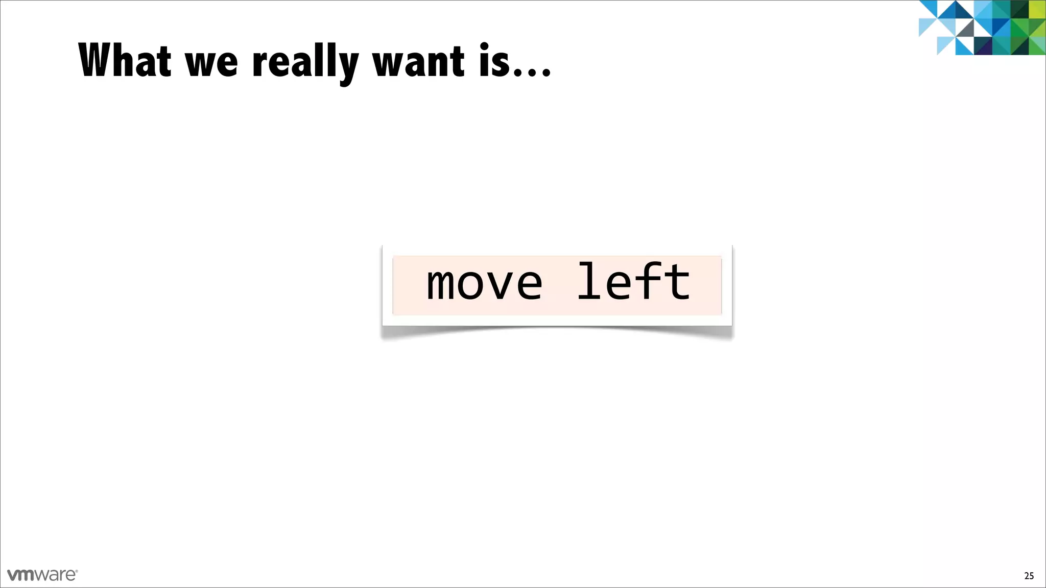 What we really want is...



                !move!left!




                              25
 