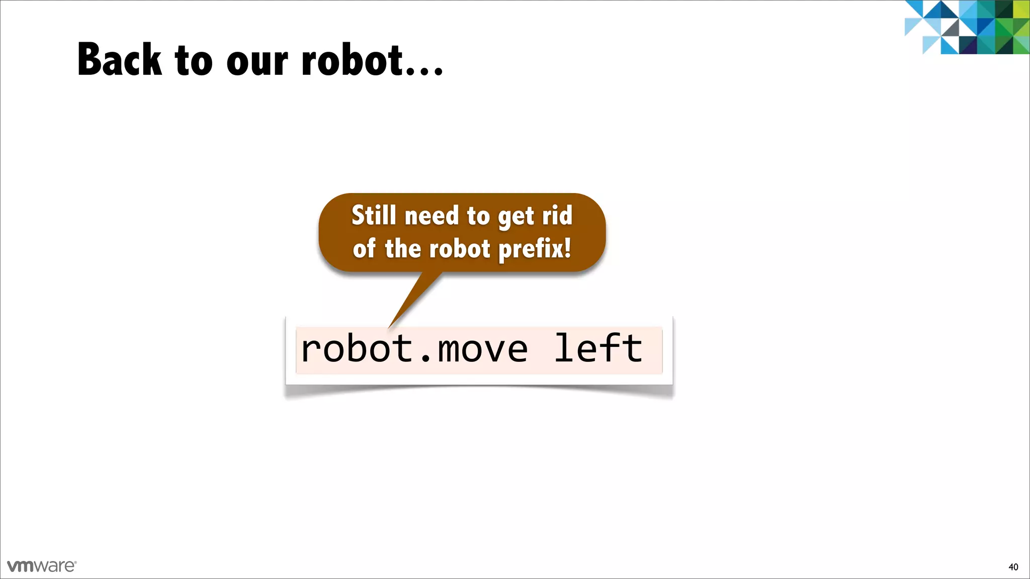 Back to our robot...


              Still need to get rid
              of the robot prefix!


            robot.move)left



                                      40
 