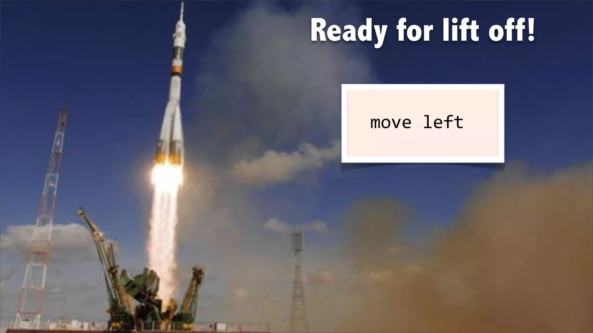 Ready for lift off!

   %%move%left
 