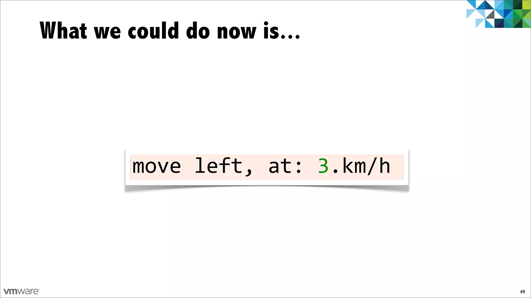 What we could do now is...




         move!left,!at:!3.km/h




                                 49
 