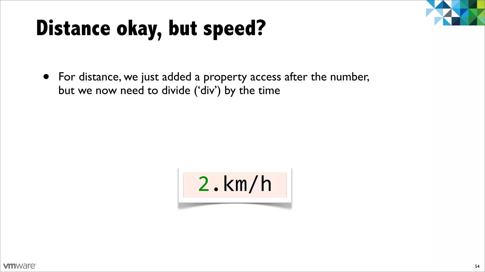 Distance okay, but speed?

•   For distance, we just added a property access after the number,
    but we now need to divide (‘div’) by the time




                                2.km/h


                                                                      54
 
