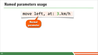Named parameters usage

              move	
  left,	
  at:	
  3.km/h
                  Normal
                 parameter




63
 