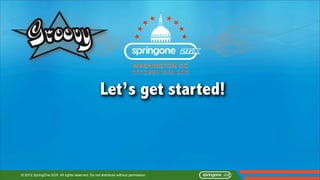 Let’s get started!



© 2012 SpringOne 2GX. All rights reserved. Do not distribute without permission.
 