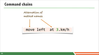 Command chains
              Alternation of
              method names



              	
  move	
  left	
  	
  at	
  3.km/h	
  




66
 