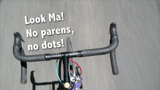 Look  Ma!
No  parens,
 n odots!
 