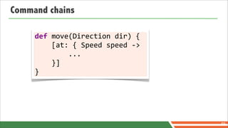 Command chains

     def	
  move(Direction	
  dir)	
  {
     	
  	
  	
  	
  [at:	
  {	
  Speed	
  speed	
  -­‐>
     	
  	
  	
  	
  	
  	
  	
  	
  ...
     	
  	
  	
  	
  }]
     }




                                                           69
 