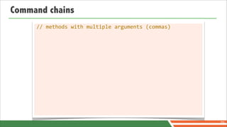 Command chains
     //	
  methods	
  with	
  multiple	
  arguments	
  (commas)




                                                                  70
 