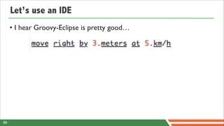 Let’s use an IDE
     • I hear Groovy-Eclipse is pretty good…




88
 