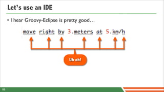 Let’s use an IDE
     • I hear Groovy-Eclipse is pretty good…




                                Uh oh!




88
 