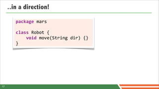 ..in a direction!

        package	
  mars	
  

        class	
  Robot	
  {
        	
  	
  	
  	
  void	
  move(String	
  dir)	
  {}
        }




17
 