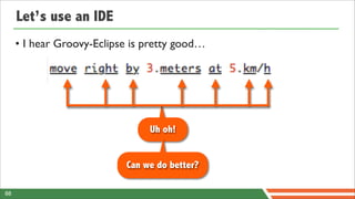 Let’s use an IDE
     • I hear Groovy-Eclipse is pretty good…




                                Uh oh!


                           Can we do better?

88
 