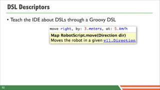 DSL Descriptors
     • Teach the IDE about DSLs through a Groovy DSL




92
 