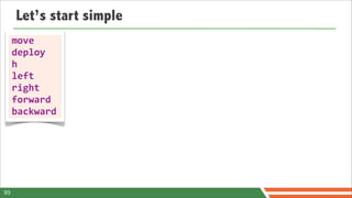 Let’s start simple
     move
     deploy
     h
     left
     right
     forward
     backward




93
 