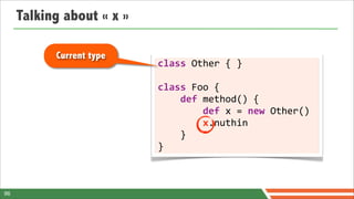 Talking about « x »

           Current type
                           class	
  Other	
  {	
  }

                           class	
  Foo	
  {
                           	
  	
  	
  	
  def	
  method()	
  {
                           	
  	
  	
  	
  	
  	
  	
  	
  def	
  x	
  =	
  new	
  Other()
                           	
  	
  	
  	
  	
  	
  	
  	
  x.nuthin
                           	
  	
  	
  	
  }
                           }



96
 