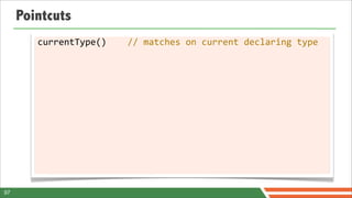 Pointcuts
        currentType()	
  	
  	
  	
  //	
  matches	
  on	
  current	
  declaring	
  type




97
 