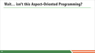 Wait... isn’t this Aspect-Oriented Programming?




99
 