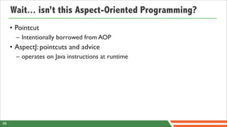Wait... isn’t this Aspect-Oriented Programming?
     • Pointcut
       – Intentionally borrowed from AOP
     • AspectJ: pointcuts and advice
       – operates on Java instructions at runtime




99
 