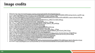 Image credits

       •   Wikipedia logo: http://www.geekosystem.com/wp-content/uploads/2011/01/wikipedia-logo.png
       •   Chains: http://2.bp.blogspot.com/-GXDVqUYSCa0/TVdBsON4tdI/AAAAAAAAAW4/EgJOUmAxB28/s1600/breaking-chains5_copy9611.jpg
       •   Space odissey: http://dearjesus.ﬁles.wordpress.com/2010/04/2001_a_space_odyssey_1.jpg
       •   HAL red: http://2.bp.blogspot.com/-yjsyPxUFicY/TcazwAltOaI/AAAAAAAAAho/GVT7wGhnrUM/s1600/2001-a-space-odyssey-HAL.jpg
       •   USSR Space posters: http://www.ﬂickr.com/photos/justinvg
       •   General: http://www.defense.gov/dodcmsshare/newsphoto/2009-02/hires_090217-D-7203C-004.jpg
       •   Rocket: http://astro.vision.free.fr/download/fonds/7/saturn5c.jpg
       •   Star Trek / 747: http://24.media.tumblr.com/tumblr_m35foiJI6a1qzz0iho1_1280.jpg
       •   Man in space: http://www.nasa.gov/images/content/60130main_image_feature_182_jwfull.jpg
       •   Sputnik 2: http://launiusr.ﬁles.wordpress.com/2010/06/sputnik2.jpg
       •   Lunakod: http://www.astr.ua.edu/keel/space/lunakhod_moscow.jpg
       •   Sandbox: http://www.turnbacktogod.com/wp-content/uploads/2008/09/sandbox.jpg
       •   Repair: http://www.oneangels.com/wp-content/uploads/2012/03/repair1.jpg
       •   Mars rover: http://wallpapers.free-review.net/wallpapers/49/Mars_rover%2C_Mars_-_03.jpg
       •   Mars rover 2: http://www.universetoday.com/wp-content/uploads/2011/06/551038main_pia14156-43_946-710.jpg
       •   Thumb: http://www.wpclipart.com/sign_language/thumbs_up_large.png.html
       •   Night sky: http://www.aplf-planetariums.info/galeries/ciel_profond/2004-07-01-Voie_Lactee_Scorpion-Jean-Luc_PUGLIESI.jpg
       •   Obama yes we can: http://www.dessinemoiunboulon.net/wp-content/uploads/2009/01/obama-yes-we-can_04-nov-08.jpg
       •   Hook: http://winningware.com/blog/wp-content/uploads/2009/12/FishHookXSmall.jpg
       •   HP 48 GX: http://calculators.torensma.net/ﬁles/images/hewlett-packard_hp-48g.jpg
       •   Omer: http://www.irmin.com/wallpaper/TV/Homer%20Simpson%20Oh%20No.jpg
       •   Cadenat: http://acsgsecurite.com/upl/site/cadenat.png
       •   Thanks: http://4.bp.blogspot.com/-hTdT5Ebk5ws/Tu_x2tE4ccI/AAAAAAAAAZc/pxtG8A0w7VE/s1600/thanks-digital-calligraphy-md.png
       •   Buzz Aldrin: http://2.bp.blogspot.com/-rpV5Oy5N78U/TprVli-2ZdI/AAAAAAAABN8/WiHob4rp2b8/s1600/Astronaut.jpg




109
 