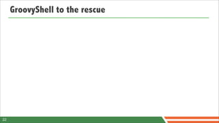 GroovyShell to the rescue




22
 