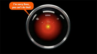 I’m sorry Dave,
you can’t do that!
 