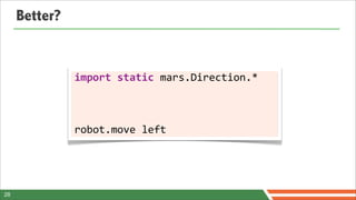 Better?


               import	
  static	
  mars.Direction.*



               robot.move	
  left




28
 