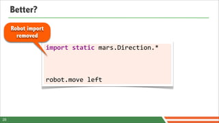 Better?
     Robot import
       removed
                    import	
  static	
  mars.Direction.*



                    robot.move	
  left




28
 