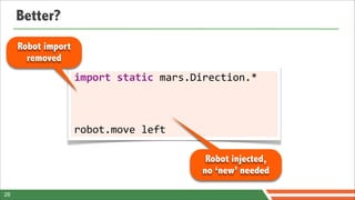 Better?
     Robot import
       removed
                    import	
  static	
  mars.Direction.*



                    robot.move	
  left

                                              Robot injected,
                                             no ‘new’ needed

28
 