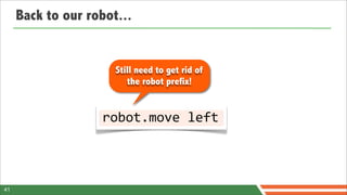 Back to our robot...


                      Still need to get rid of
                         the robot prefix!


                   robot.move	
  left



41
 