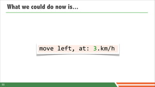 What we could do now is...




                move	
  left,	
  at:	
  3.km/h




50
 