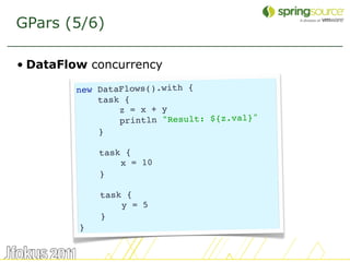 GPars (5/6)

• DataFlow concurrency

        new DataFlows().with {
            task {
                z = x + y
                println "Result: ${z.val}"
            }

             task {
                 x = 10
             }

             task {
                 y = 5
             }
         }


                                             21
 