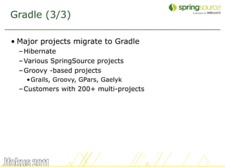 Gradle (3/3)

• Major projects migrate to Gradle
  – Hibernate
  – Various SpringSource projects
  – Groovy -based projects
    •Grails, Groovy, GPars, Gaelyk
  – Customers with 200+ multi-projects




                                         41
 