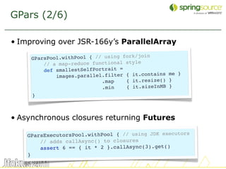 GPars (2/6)

• Improving over JSR-166y’s ParallelArray
                                          oin
     GParsPool.withPo...