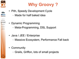 Why Groovy ?
   Pith, Speedy Development Cycle
    −   Made for half baked idea

   Dynamic Programming
    −   Meta-Pro...