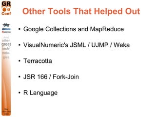 Other Tools That Helped Out
   Google Collections and MapReduce

   VisualNumeric's JSML / UJMP / Weka

   Terracotta

...