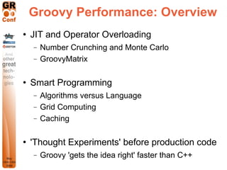 Groovy Performance: Overview
   JIT and Operator Overloading
    −   Number Crunching and Monte Carlo
    −   GroovyMatri...