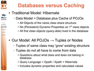 Databases versus Caching
   Traditional Model: Hibernate
    −   Data Model = Database plus Cache of POJOs
            A...