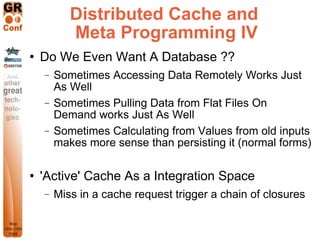 Distributed Cache and
           Meta Programming IV
   Do We Even Want A Database ??
    −   Sometimes Accessing Data Re...