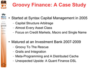 Groovy Finance: A Case Study

   Started at Syntax Capital Management in 2005
    −   Capital Structure Arbitrage
    −  ...