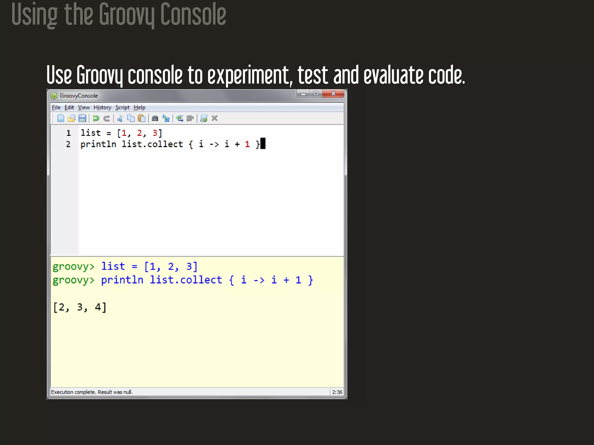 Using the Groovy Console Use Groovy console to experiment, test and evaluate code. 