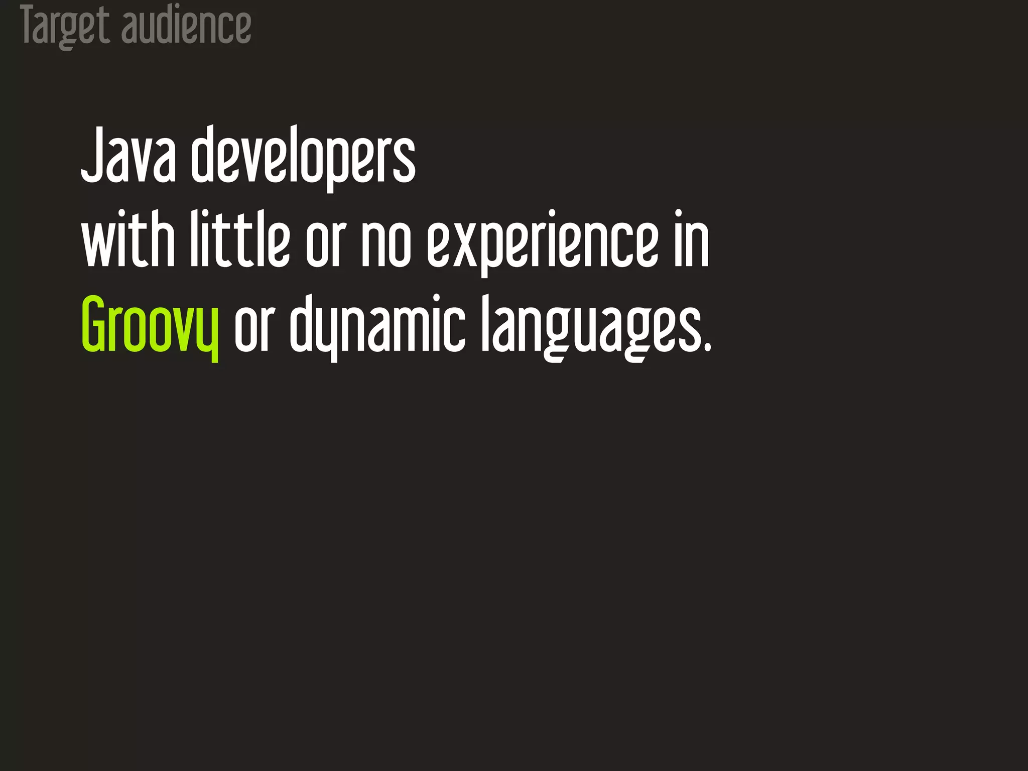 Target audience Java developers with little or no experience in Groovy or dynamic languages. 