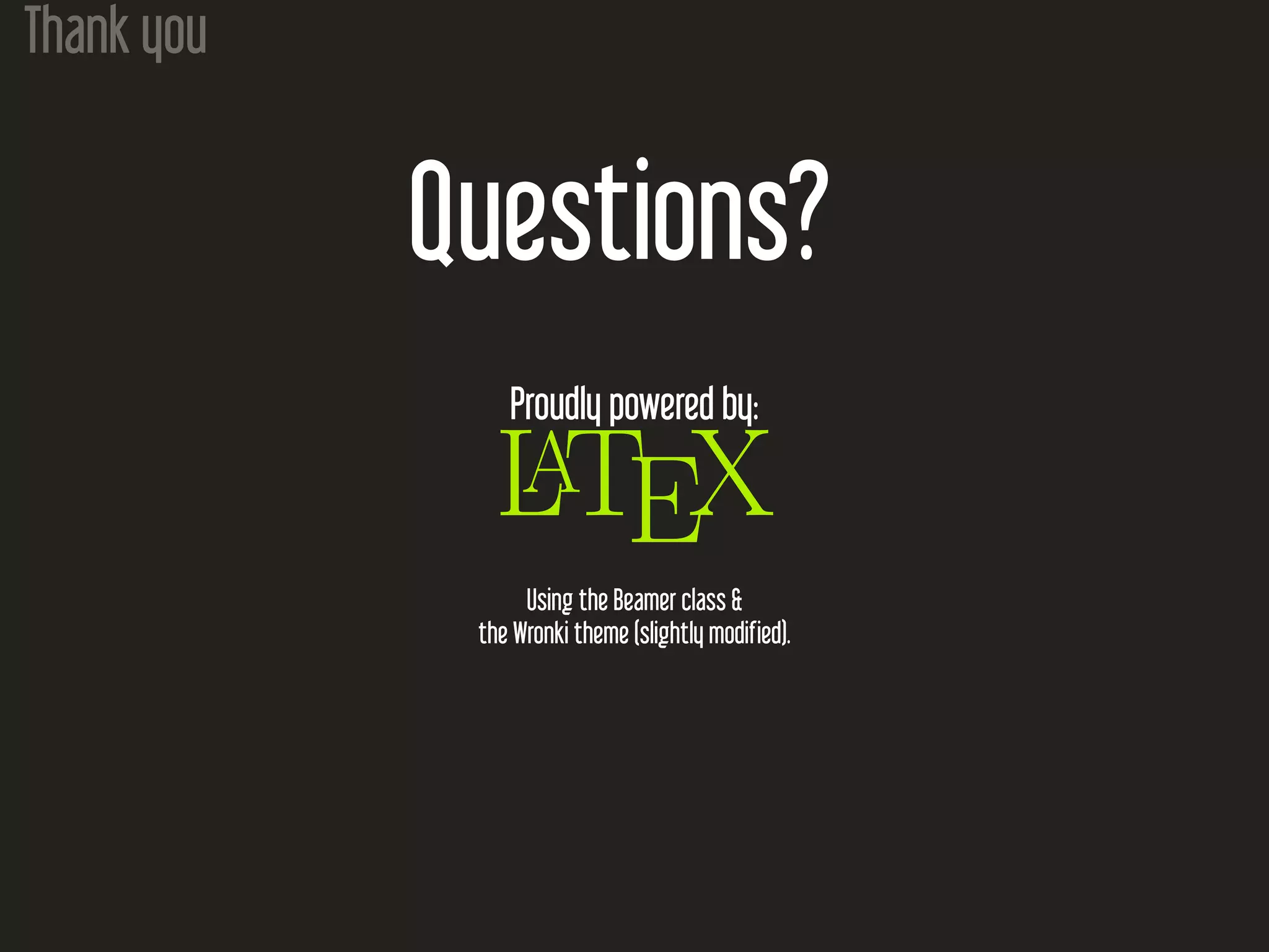 Thank you Questions? Proudly powered by: LATEX Using the Beamer class & the Wronki theme (slightly modified). 