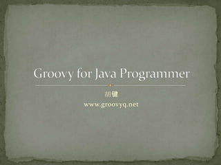 胡键 www.groovyq.net Groovy for Java Programmer 