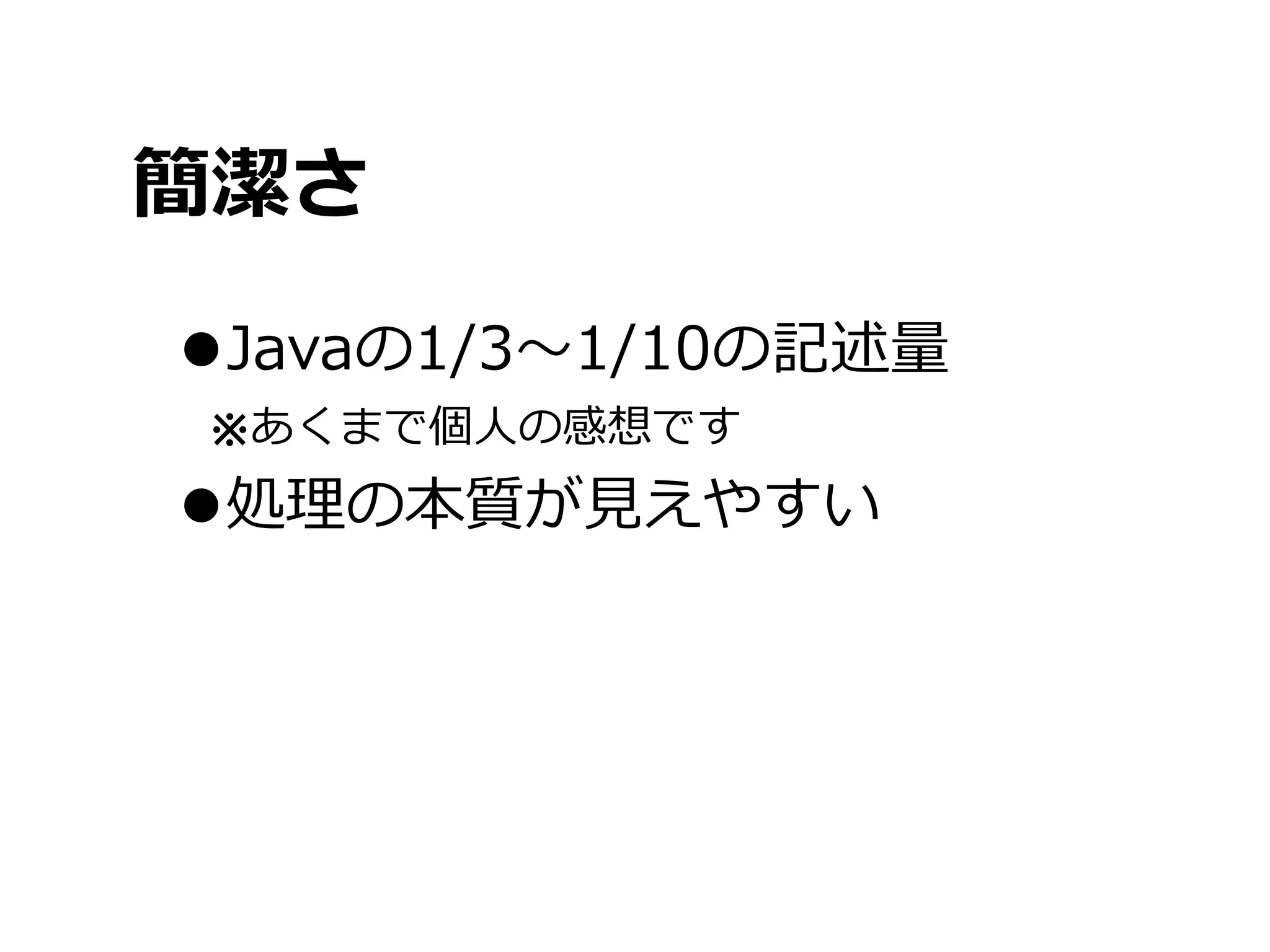 簡潔さ

•Javaの1/3〜～1/10の記述量量
※あくまで個⼈人の感想です
•処理理の本質が⾒見見えやすい
 