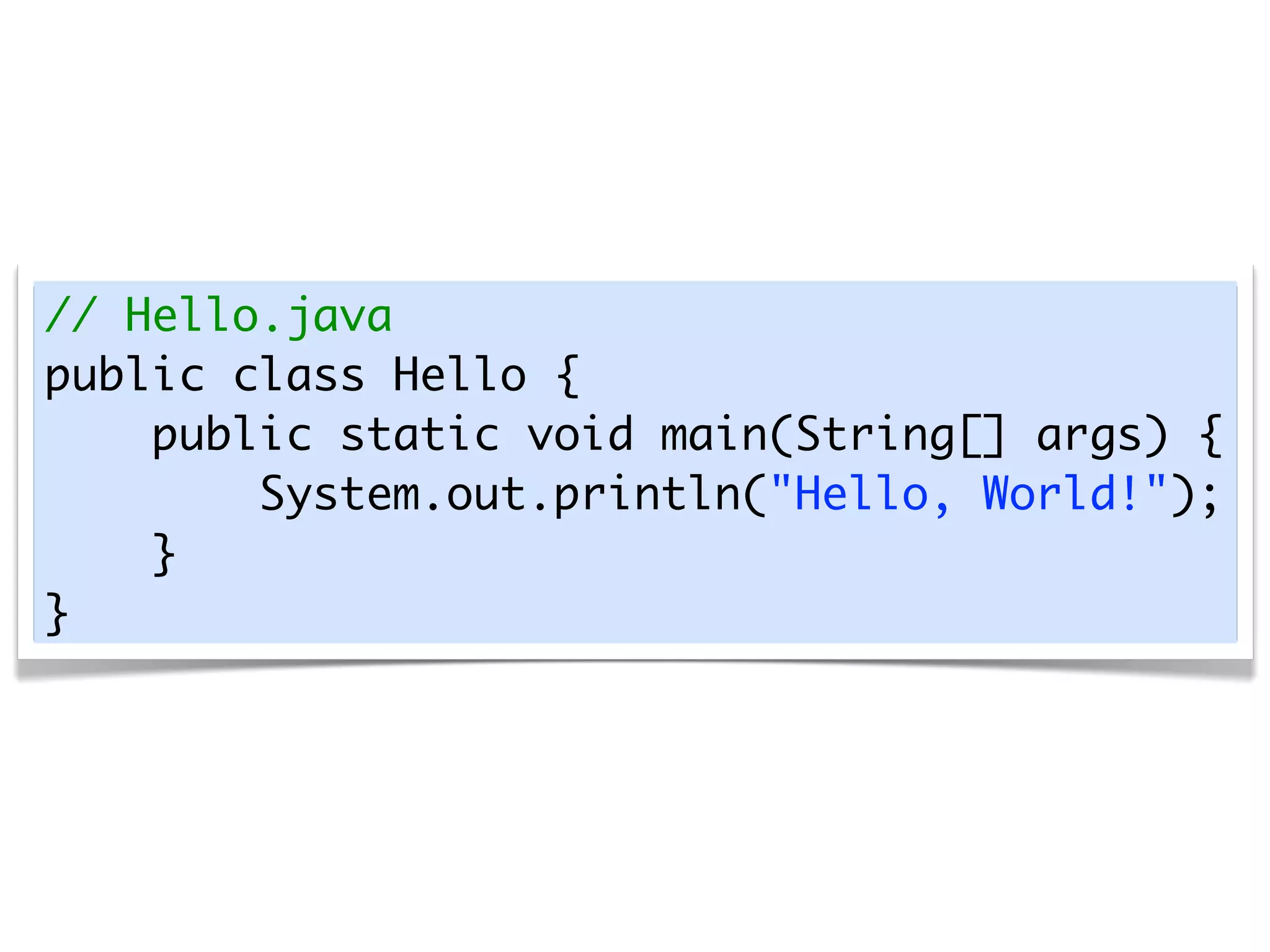 // Hello.java
public class Hello {
    public static void main(String[] args) {
        System.out.println("Hello, World!");
    }
}
 