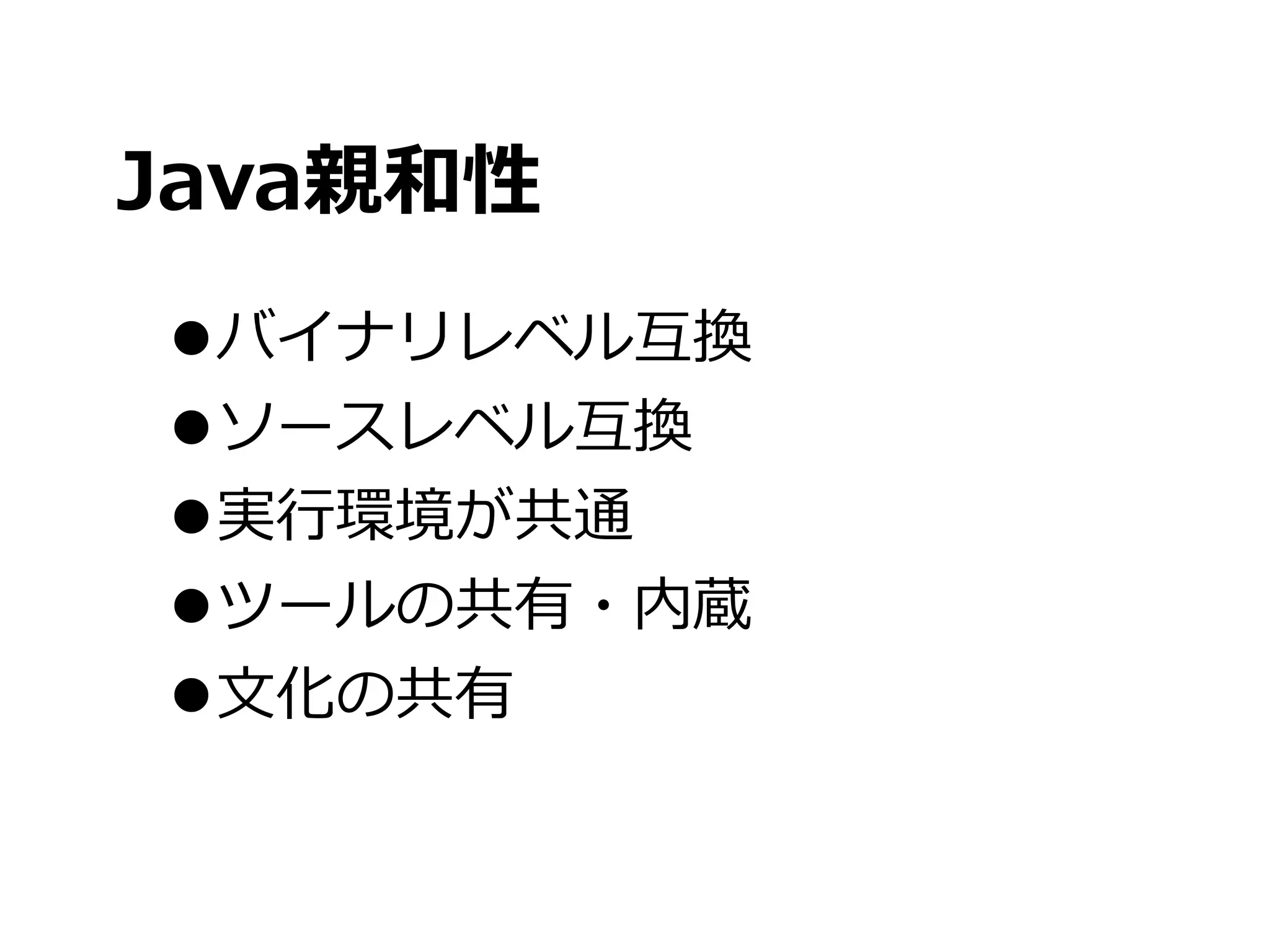 Java親和性
•バイナリレベル互換
•ソースレベル互換
•実⾏行行環境が共通
•ツールの共有・内蔵
•⽂文化の共有
 