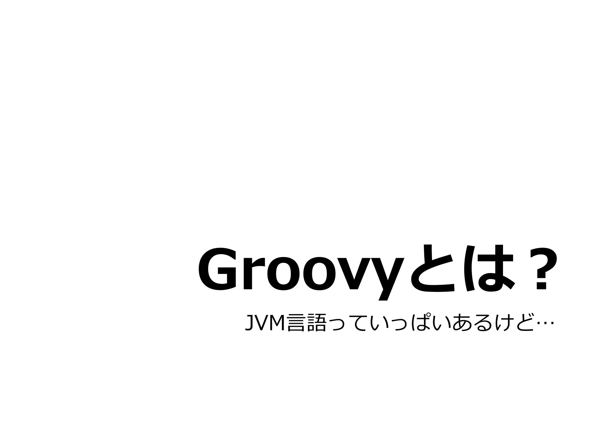 Groovyとは？
 JVM⾔言語っていっぱいあるけど…
 