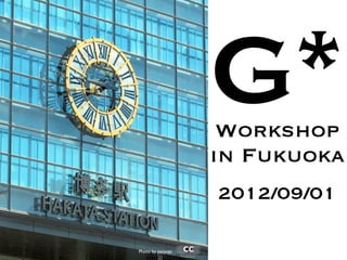 G*
                    Workshop
                   in Fukuoka
                   2012/09/01

Photo by pacyopi
 